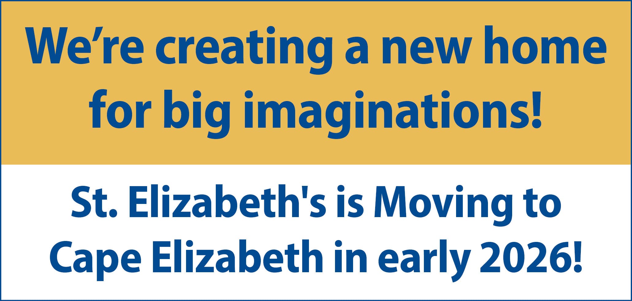We’re creating a new home for big imaginations!  St. Elizabeth's is Moving to  Cape Elizabeth in early 2026!